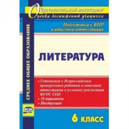 Школьникам и абитуриентам, книга Литература. 6 класс. Готовимся к Всероссийским проверочным работам и итоговой аттестации в условиях реализации ФГОС СОО. 10 вариантов, инструкции