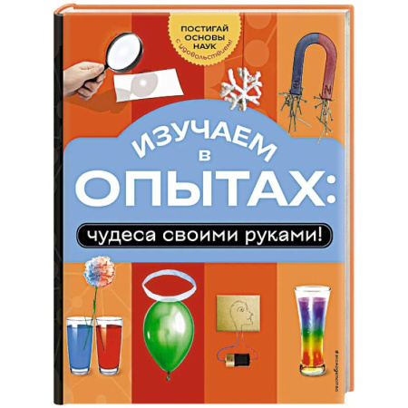 Досуг, творчество и кулинария, книга Изучаем в опытах: чудеса своими руками!