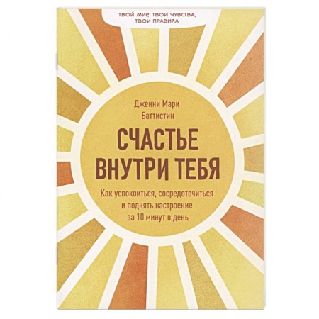 Общественные и гуманитарные науки, книга Счастье внутри тебя. Как успокоиться, сосредоточиться и поднять настроение за 10 минут в день