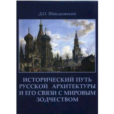 Книги, книга Исторический путь русской архитектуры и его связи с мировым зодчеством. Швидковский Д.О.