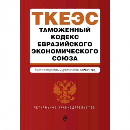 Общественные и гуманитарные науки, книга Таможенный кодекс Евразийского экономического союза. Текст с изменениями и дополнениями на 2021 год