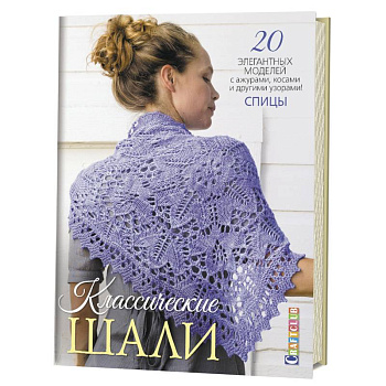 Классические шали. 20 элегантных моделей с ажурами, косами и другими узорами! Спицы Классические шали. 20 элегантных моделей с ажурами, косами и другими узорами! Спицы