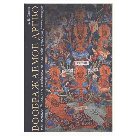 От Руси до России, книга Воображаемое древо: как первые Романовы изобретали для себя царскую родословную. Монография