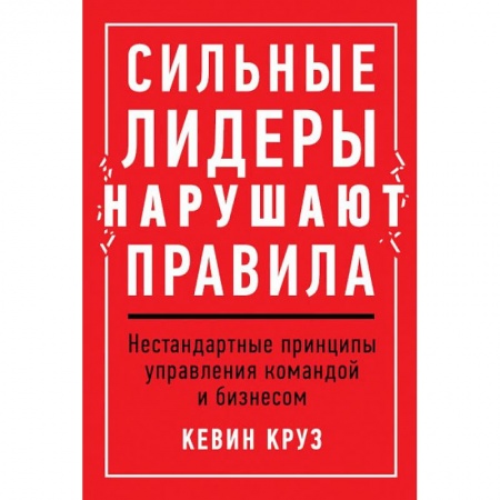 Общественные и гуманитарные науки, книга Сильные лидеры нарушают правила.Нестандартные принципы управления командой и бизнесом