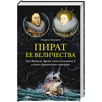 Пират ее величества. Как Фрэнсис Дрейк помог Елизавете I создать Британскую империю Пират ее величества. Как Фрэнсис Дрейк помог Елизавете I создать Британскую империю
