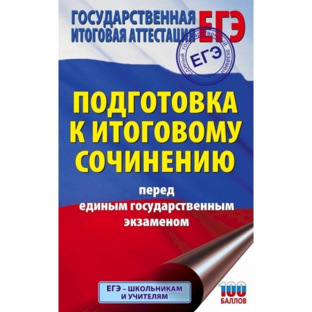 Школьникам и абитуриентам, книга ЕГЭ. Подготовка к итоговому сочинению перед единым государственным экзаменом