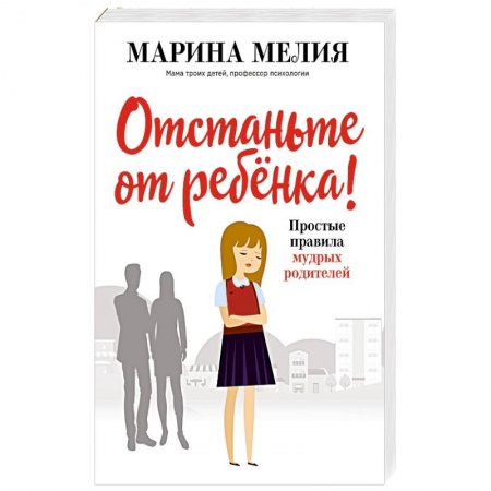 Книги для родителей, книга Отстаньте от ребёнка! Простые правила мудрых родителей