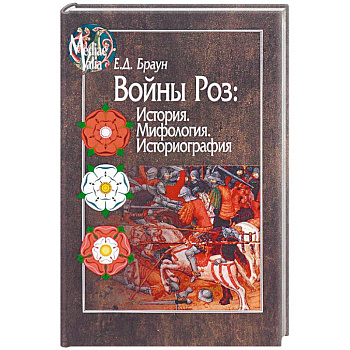 Войны Роз: История. Мифология. Историография Войны Роз: История. Мифология. Историография