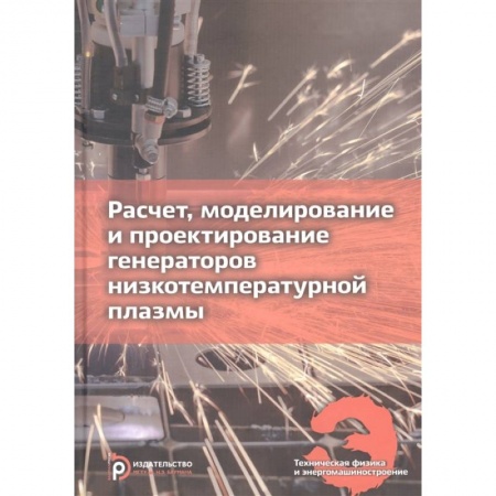Технические науки. Транспорт, книга Расчет, моделирование и проектирование генераторов низкотемпературной плазмы