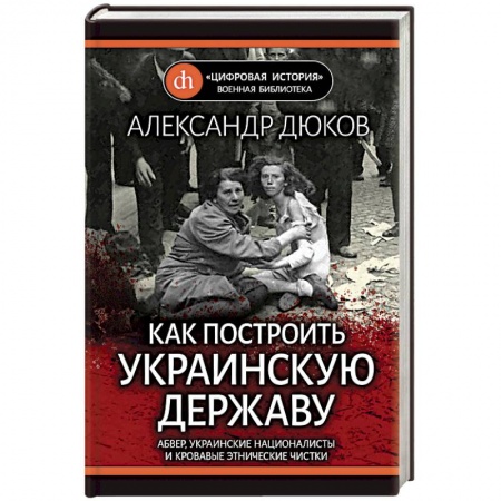 История войн, книга Как построить украинскую державу. Абвер, украинские националисты и кровавые этнические чистки