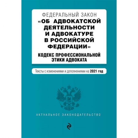 Общественные и гуманитарные науки, книга Федеральный закон 'Об адвокатской деятельности и адвокатуре в Российской Федерации'. 'Кодекс профессиональной этики адвоката'. Тексты с изм. на 2021 год