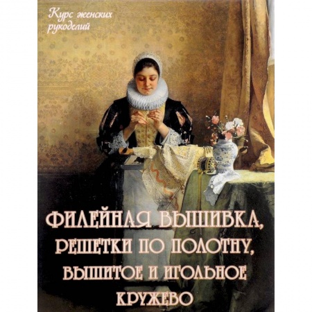 Рукоделие. Творчество, книга Филейная вышивка, решетки по полотну, вышитое и игольное кружево