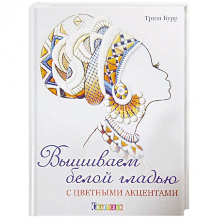 Рукоделие. Творчество, книга Вышиваем белой гладью с цветными акцентами