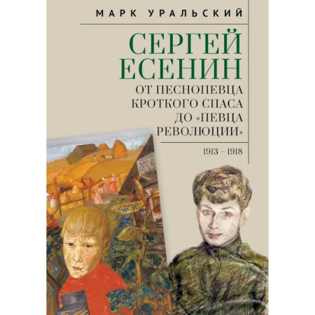 Мемуары, биографии, книга Сергей Есенин:от песнопевца кроткого Спаса до певца Революции. 1913-1918
