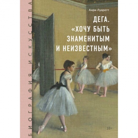 Культура, искусство, книга Дега. «Хочу быть знаменитым и неизвестным»