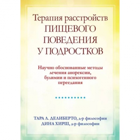 Подростковая психология, книга Терапия расстройств пищевого поведения у подростков. Научно обоснованные методы лечения анорексии, булимии и психогенного переедания