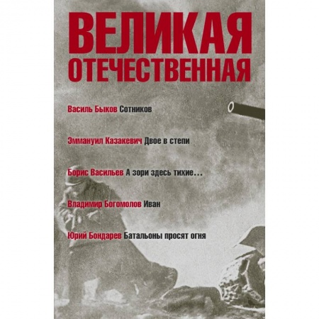 Историческая художественная проза, книга Великая Отечественная. Книга 3. Антология в 4-х книгах. Сотников. Двое в степи. А зори здесь тихие. Иван. Батальоны просят огня