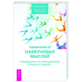 Избавление от навязчивых мыслей. Руководство по преодолению стресса и тревоги с помощью когнитивно-бихевиоральных психотехник Избавление от навязчивых мыслей. Руководство по преодолению стресса и тревоги с помощью когнитивно-бихевиоральных психотехник