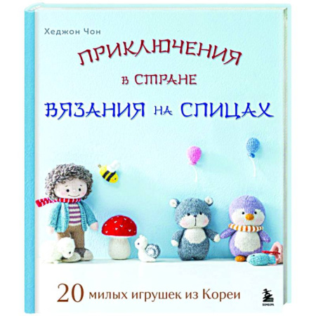 Рукоделие. Творчество, книга Приключения в стране вязания на спицах. 20 милых игрушек из Кореи