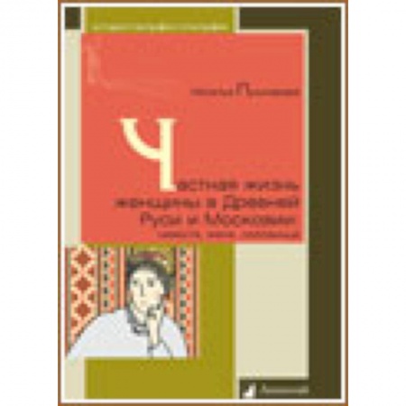 Книги, книга Частная жизнь женщины в Древней Руси и Московии. Невеста, жена, любовница