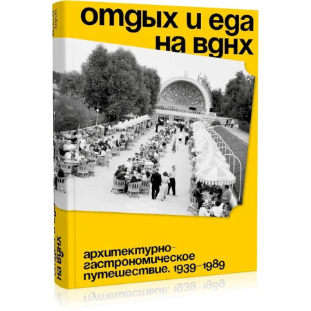Публицистика, книга Отдых и еда на ВДНХ. Архитектурно-гастрономическое путешествие. 1939-1989