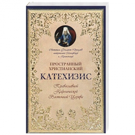 Православие, книга Пространный христианский Катехизис Православной Кафолической Восточной Церкви. Филарет (Дроздов) Московский и Коломенский, святитель