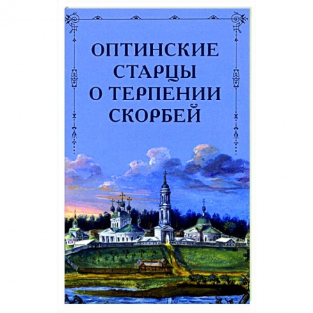 Православие, книга Оптинские старцы о терпении скорбей