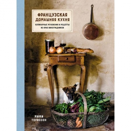 Кухни народов мира, книга Французская домашняя кухня. Кулинарные мгновения и рецепты из края виноградников