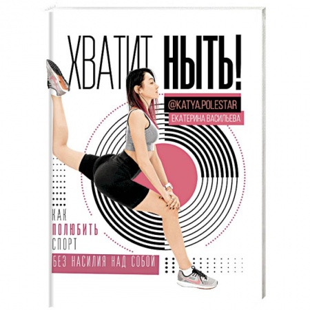 Спорт. Фитнес, книга Хватит ныть! Как полюбить спорт без насилия