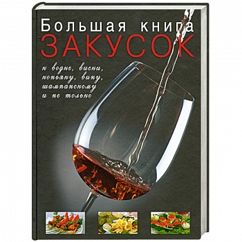 Большая книга закусок к водке, виски, коньяку, вину, шампанскому и не только