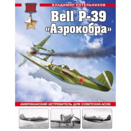 Военное дело. Оружие. Спецслужбы, книга Bell P-39 «Аэрокобра». Американский истребитель для советских асов