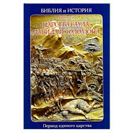 Религиоведение. История религий, книга Библия и история. Вып. 6. Царства Саула, Давида и Соломона. Период единого царства