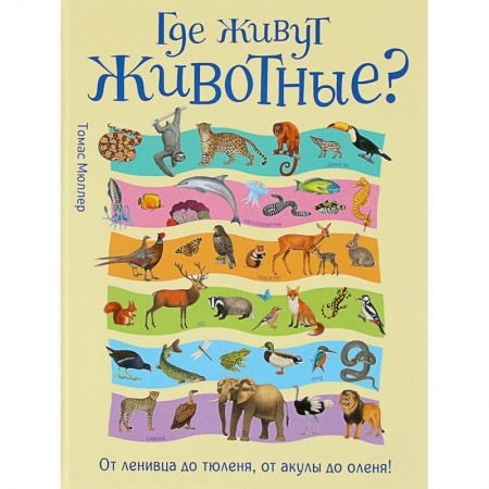 Познавательная литература, книга Где живут животные? От ленивца до тюленя, от акулы до оленя!