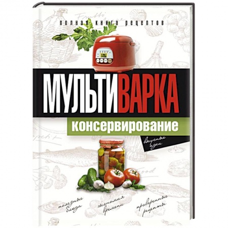 Книги, книга Мультиварка. Консервирование. Полная книга рецептов