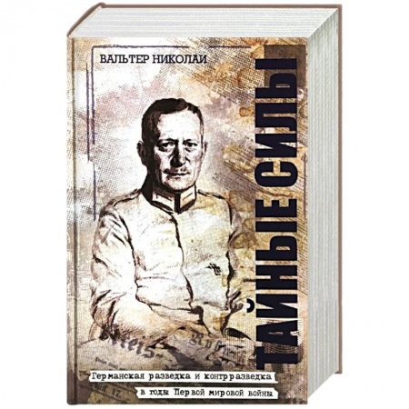Мемуары, биографии, книга Тайные силы. Записки руководителя германской разведки и контрразведки периода Первой мировой войны Вальтера Николаи