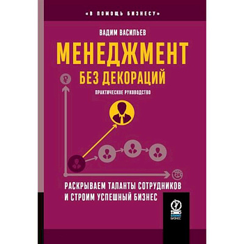 Менеджмент без декораций. Раскрываем таланты сотрудников и строим успешный бизнес Менеджмент без декораций. Раскрываем таланты сотрудников и строим успешный бизнес