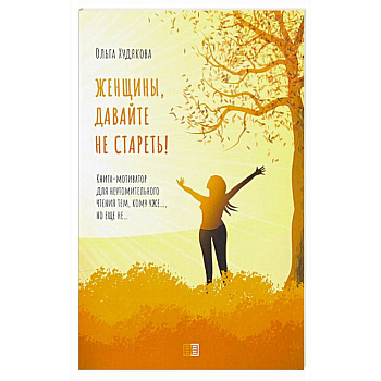 Женщины, давайте не стареть! Книга-мотиватор для неутомительного чтения тем, кому уже…, но еще не…. Худякова О.