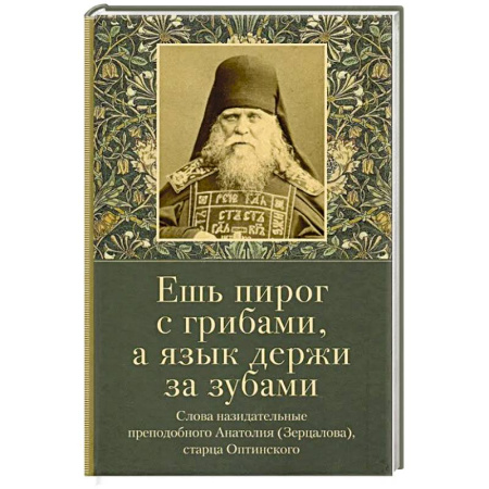 Христианство, книга Ешь пирог с грибами, а язык держи за зубами. Слова назидательные преподобного Анатолия (Зерцалова)