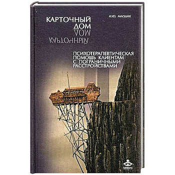 Карточный дом. Психотерапевтическая помощь клиентам с пограничными расстройствами