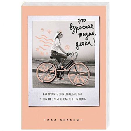 Общественные и гуманитарные науки, книга Это взрослая жизнь, детка! Как прожить свои двадцать так, чтобы ни о чем не жалеть в тридцать