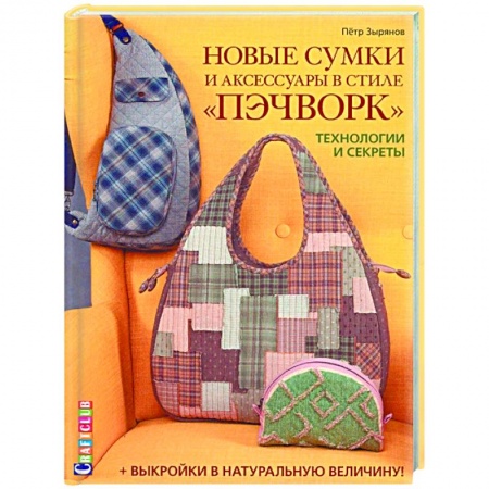 Рукоделие. Творчество, книга Новые сумки и аксессуары в стиле «пэчворк». Технологии и секреты (+ лист выкроек)