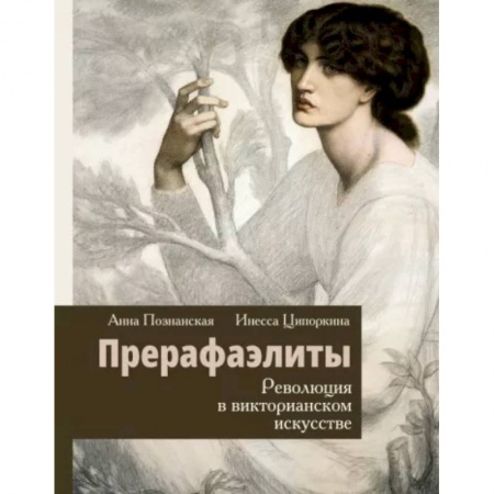 Культура, искусство, книга Прерафаэлиты. Революция в викторианском искусстве