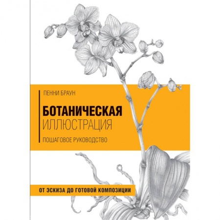 Рисование, живопись, книга Ботаническая иллюстрация. Пошаговое руководство. От эскиза до готовой композиции