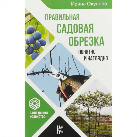 Сад, огород, цветы, дизайн участка, книга Правильная садовая обрезка. Понятно и наглядно. Самоучитель формирования садовых деревьев
