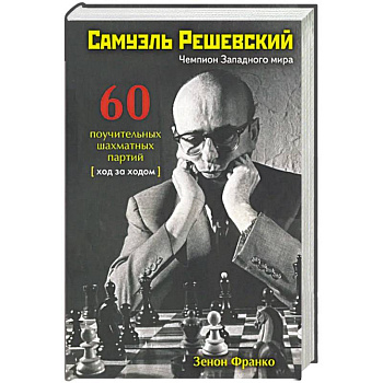 Самуэль Решевский.60 поучительных шахматных партий:Ход за ходом Самуэль Решевский.60 поучительных шахматных партий:Ход за ходом