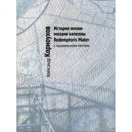 Культура, искусство, книга История жизни мозаик капеллы Redemptoris Mater с параллельными местами