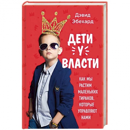 Книги, книга Дети у власти. Как мы растим маленьких тиранов, которые управляют нами