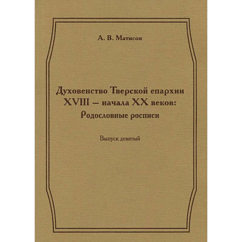 Духовенство Тверской епархии XVIII - начала XX веков. Родословные росписи. Выпуск 9