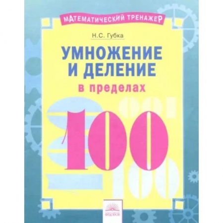 Школьникам и абитуриентам, книга Математический тренажер. Умножение и деление в пределах 100