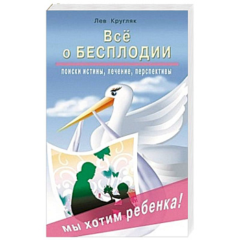 Все о бесплодии. Поиски истины, лечение, перспективы. Мы хотим ребенка!
